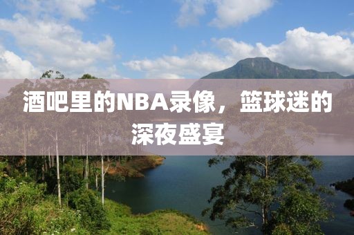 酒吧里的NBA录像,篮球迷的深夜盛宴