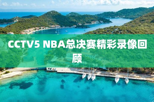 CCTV5 NBA总决赛精彩录像回顾