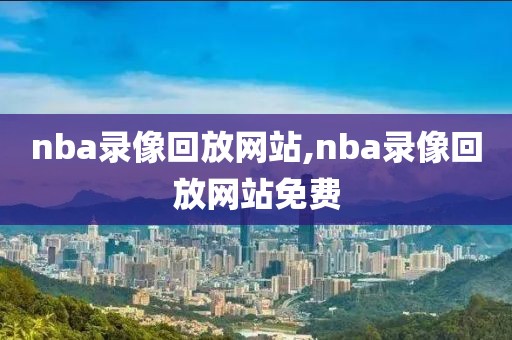 nba录像回放网站,nba录像回放网站免费