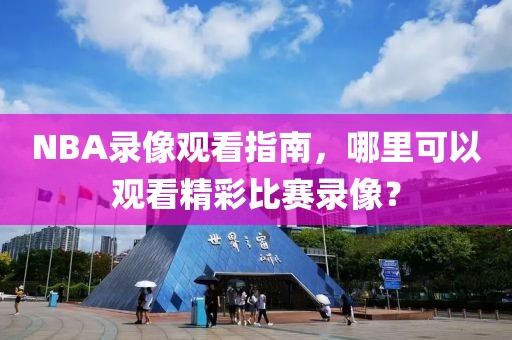 NBA录像观看指南,哪里可以观看精彩比赛录像?