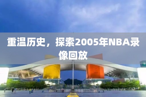 重温历史，探索2005年NBA录像回放