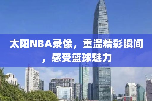 太阳NBA录像,重温精彩瞬间,感受篮球魅力
