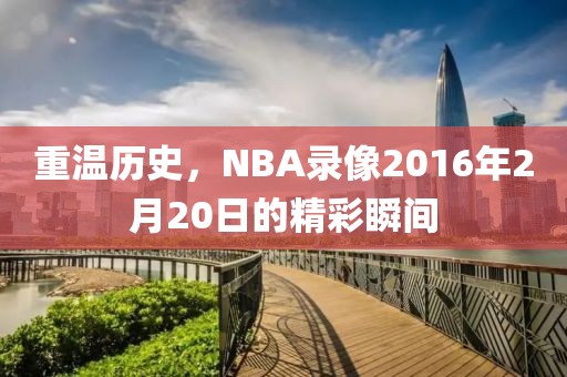 重温历史,NBA录像2016年2月20日的精彩瞬间