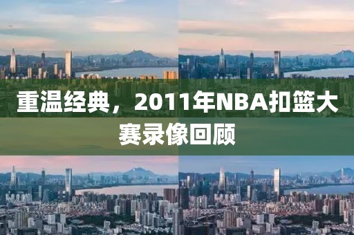 重温经典，2011年NBA扣篮大赛录像回顾