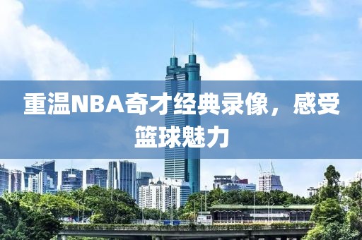 重温NBA奇才经典录像，感受篮球魅力