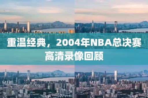 重温经典，2004年NBA总决赛高清录像回顾