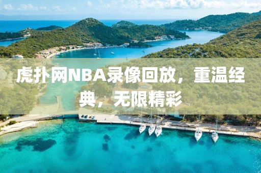 虎扑网NBA录像回放，重温经典，无限精彩