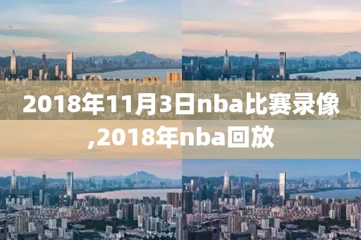 2018年11月3日nba比赛录像,2018年nba回放