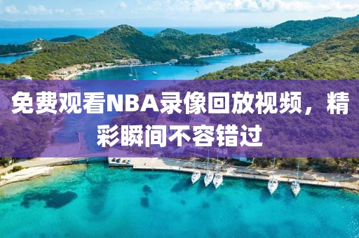 免费观看NBA录像回放视频，精彩瞬间不容错过