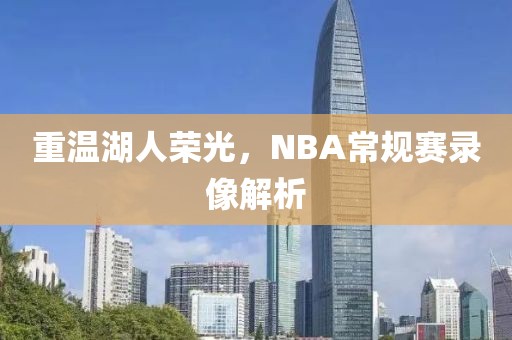 重温湖人荣光,NBA常规赛录像解析
