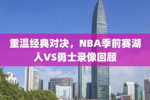 重温经典对决，NBA季前赛湖人VS勇士录像回顾