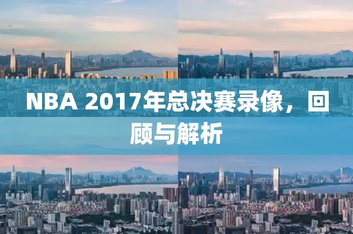 NBA 2017年总决赛录像,回顾与解析