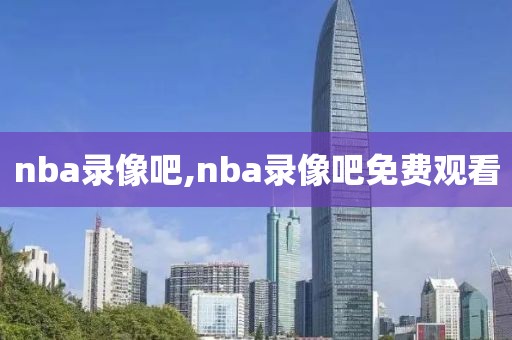 nba录像吧,nba录像吧免费观看