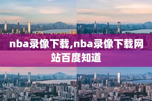 nba录像下载,nba录像下载网站百度知道