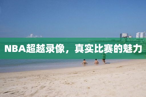 NBA超越录像,真实比赛的魅力