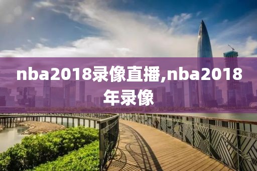 nba2018录像直播,nba2018年录像