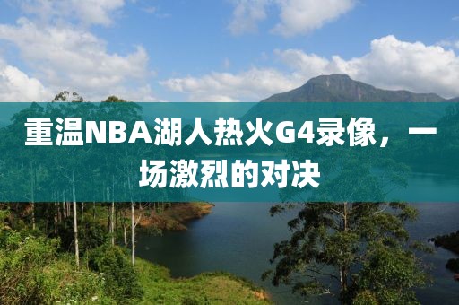 重温NBA湖人热火G4录像,一场激烈的对决