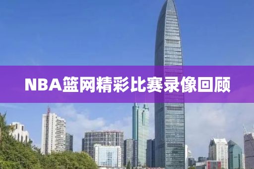 NBA篮网精彩比赛录像回顾
