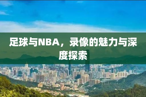足球与NBA，录像的魅力与深度探索