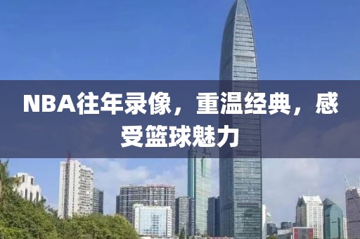 NBA往年录像,重温经典,感受篮球魅力