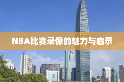 NBA比赛录像的魅力与启示