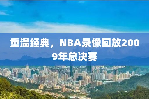重温经典,NBA录像回放2009年总决赛