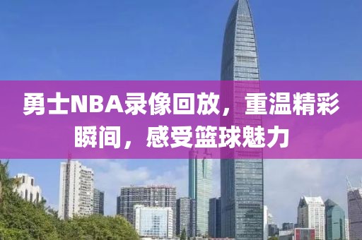 勇士NBA录像回放,重温精彩瞬间,感受篮球魅力