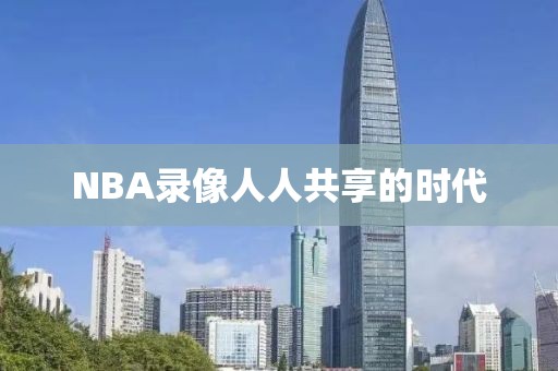 NBA录像人人共享的时代