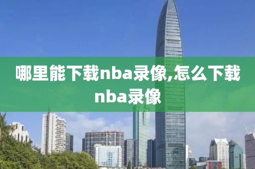 哪里能下载nba录像,怎么下载nba录像