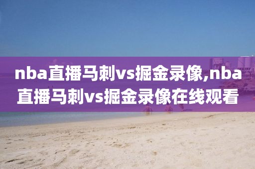 nba直播马刺vs掘金录像,nba直播马刺vs掘金录像在线观看