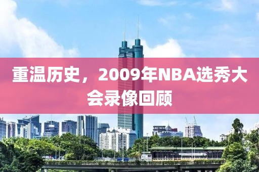 重温历史,2009年NBA选秀大会录像回顾