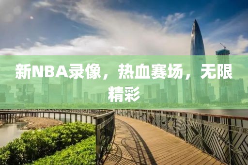 新NBA录像,热血赛场,无限精彩