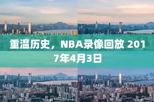 重温历史,NBA录像回放 2017年4月3日