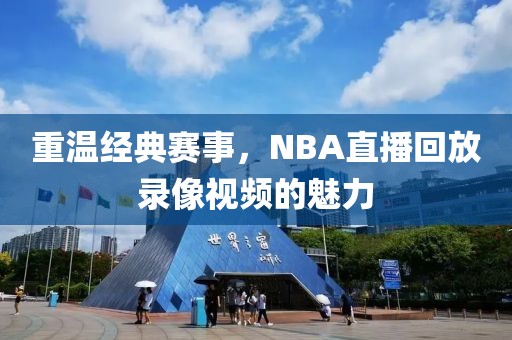 重温经典赛事，NBA直播回放录像视频的魅力