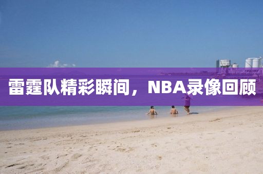 雷霆队精彩瞬间，NBA录像回顾