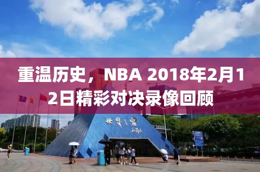 重温历史,NBA 2018年2月12日精彩对决录像回顾