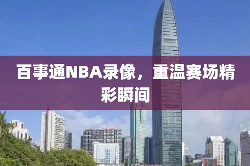 百事通NBA录像,重温赛场精彩瞬间