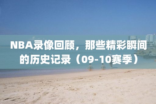 NBA录像回顾，那些精彩瞬间的历史记录（09-10赛季）