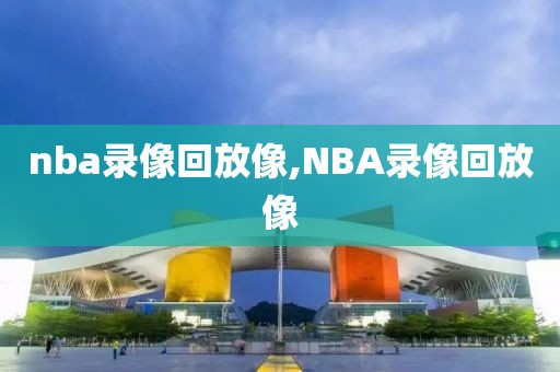nba录像回放像,NBA录像回放像