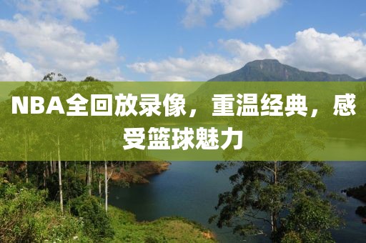 NBA全回放录像，重温经典，感受篮球魅力