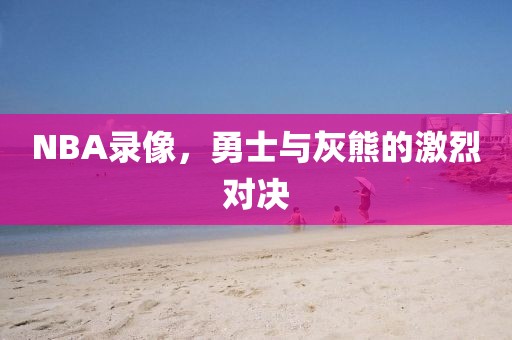 NBA录像,勇士与灰熊的激烈对决