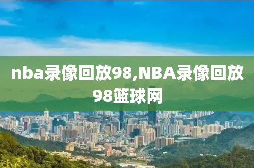 nba录像回放98,NBA录像回放98篮球网