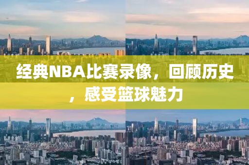 经典NBA比赛录像,回顾历史,感受篮球魅力