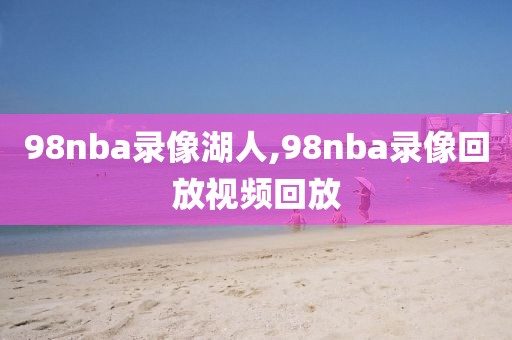 98nba录像湖人,98nba录像回放视频回放
