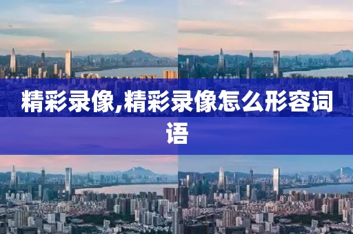 精彩录像,精彩录像怎么形容词语