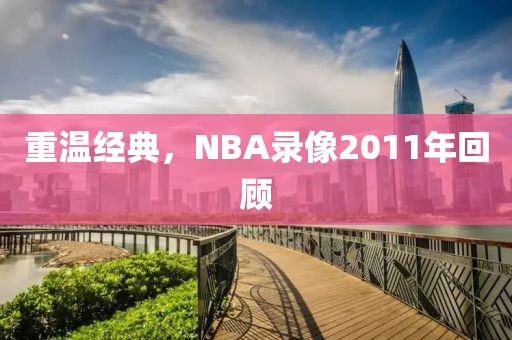 重温经典，NBA录像2011年回顾