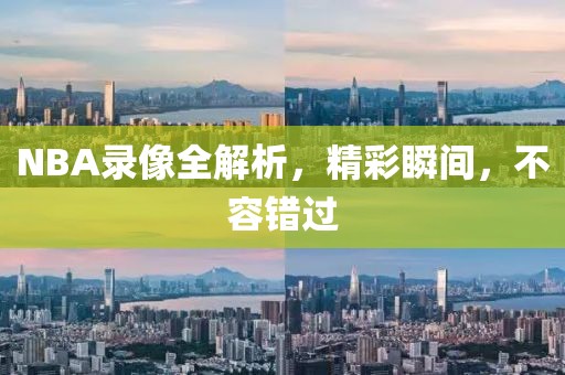 NBA录像全解析,精彩瞬间,不容错过
