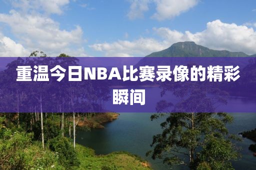 重温今日NBA比赛录像的精彩瞬间