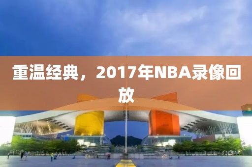 重温经典，2017年NBA录像回放