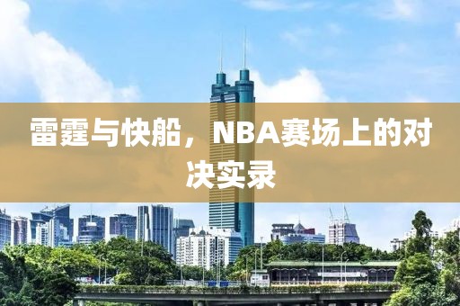 雷霆与快船，NBA赛场上的对决实录